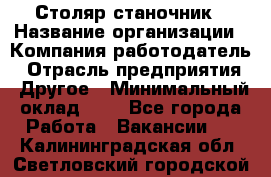 Столяр-станочник › Название организации ­ Компания-работодатель › Отрасль предприятия ­ Другое › Минимальный оклад ­ 1 - Все города Работа » Вакансии   . Калининградская обл.,Светловский городской округ 